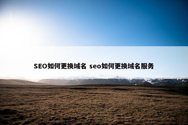 SEO如何更换域名 seo如何更换域名服务