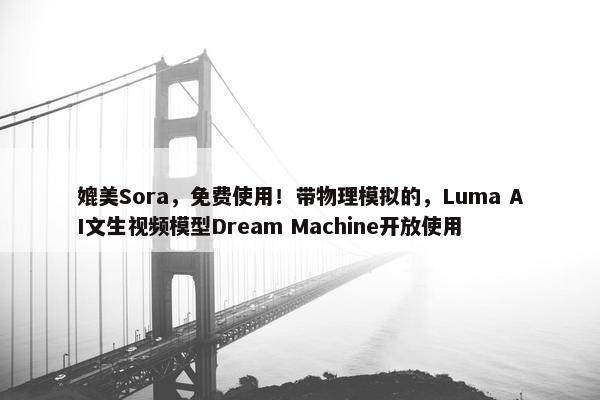 媲美Sora，面菲使用！带物理模拟的，Luma AI文生视屏模型Dream Machine开放使用