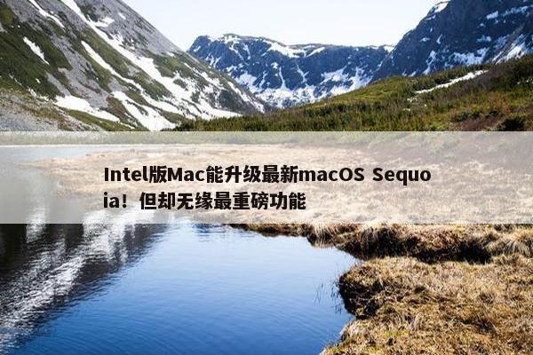 Intel版Mac能升级最新macOS Sequoia！但却无缘最重磅功能