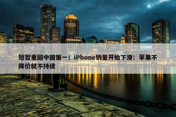 短暂重回中国第一！iPhone销量开始下滑：苹果不降价就不持续