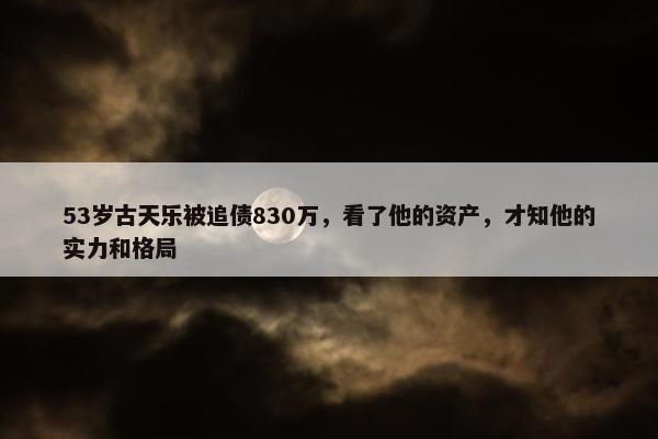 53岁古天乐被追债830万，看了他的资产，才知他的实力和格局