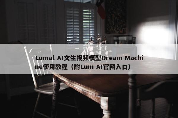 Lumal AI文生视屏模型Dream Machine使用教程（附Lum AI网页入口）