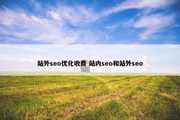 站外seo优化收费 站内seo和站外seo