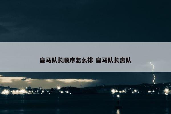 皇马队长顺序怎么排 皇马队长离队