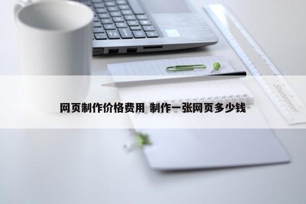 网页制作价格费用 制作一张网页多少钱