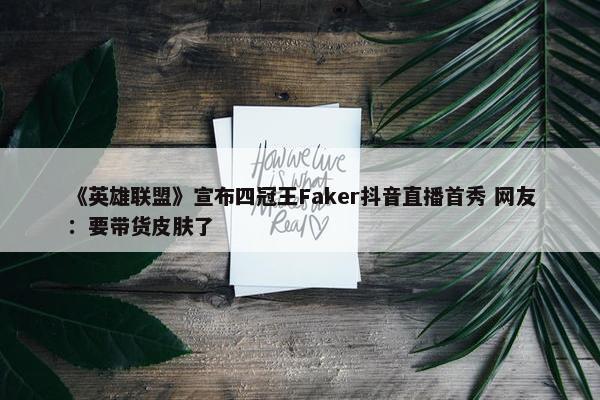 《英雄联盟》宣布四冠王Faker抖音直播首秀 网友：要带货皮肤了