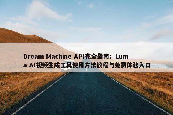 Dream Machine API完全指南：Luma AI视屏生成工具使用方法教程与面菲体验入口