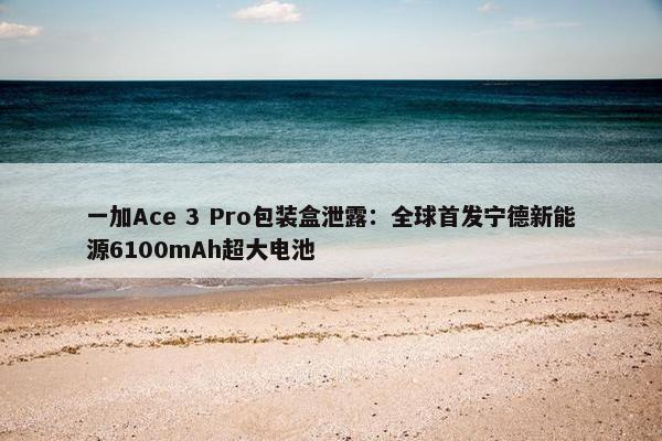 一加Ace 3 Pro包装盒泄露：全球首发宁德新能源6100mAh超大电池