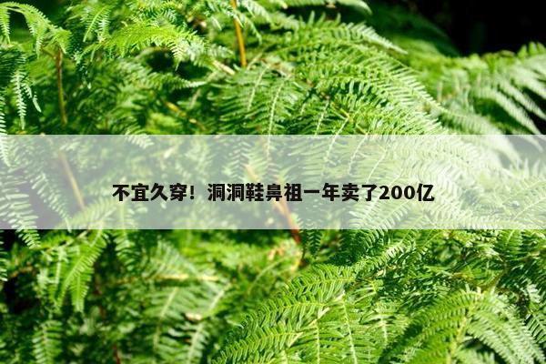 不宜久穿！洞洞鞋鼻祖一年卖了200亿