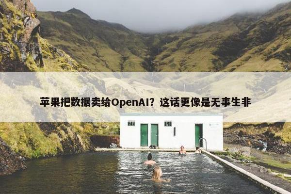 苹果把数据卖给OpenAI？这话更像是无事生非