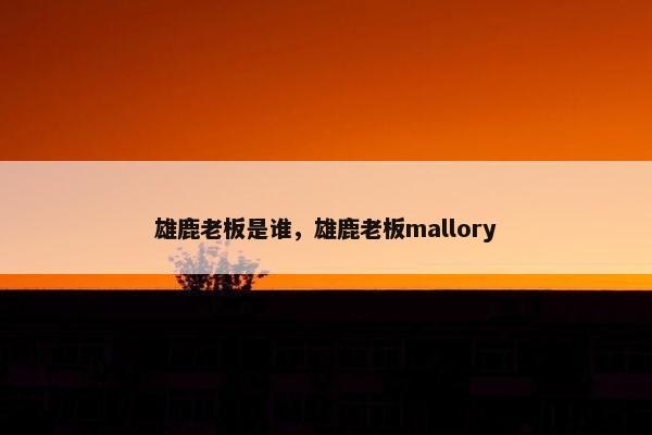 雄鹿老板是谁，雄鹿老板mallory