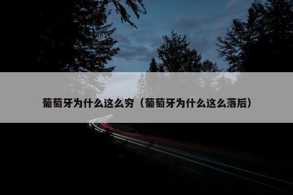 葡萄牙为什么这么穷（葡萄牙为什么这么落后）