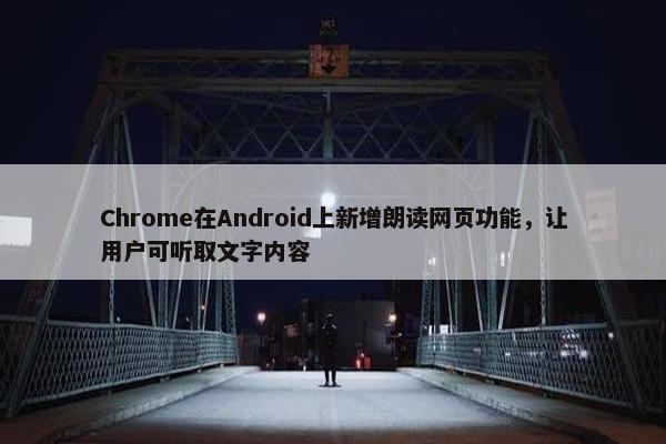 Chrome在Android上新增朗读网页功能，让用户可听取文字内容