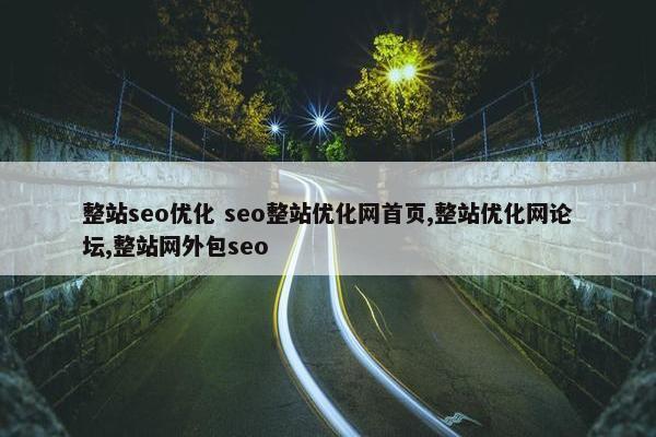 整站seo优化 seo整站优化网首页,整站优化网论坛,整站网外包seo