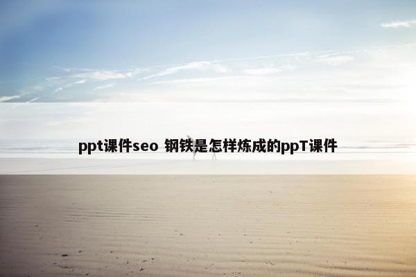 ppt课件seo 钢铁是怎样炼成的ppT课件