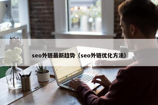 seo外链最新趋势（seo外链优化方法）