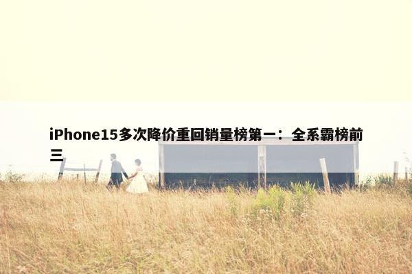 iPhone15多次降价重回销量榜第一：全系霸榜前三