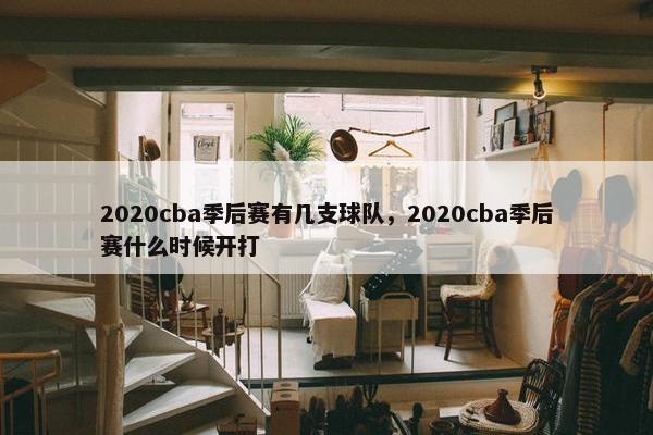 2020cba季后赛有几支球队，2020cba季后赛什么时候开打