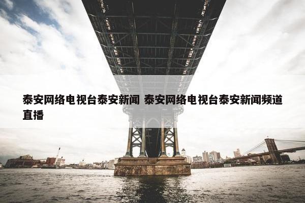 泰安网络电视台泰安新闻 泰安网络电视台泰安新闻频道直播