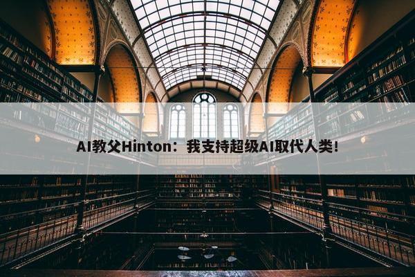 AI教父Hinton：我支持超级AI取代人类！