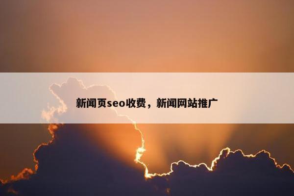 新闻页seo收费，新闻网站推广