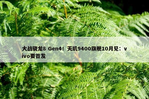 大战骁龙8 Gen4！天玑9400旗舰10月见：vivo要首发