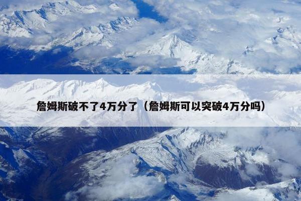 詹姆斯破不了4万分了（詹姆斯可以突破4万分吗）