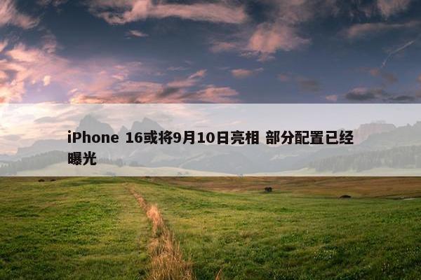 iPhone 16或将9月10日亮相 部分配置已经曝光