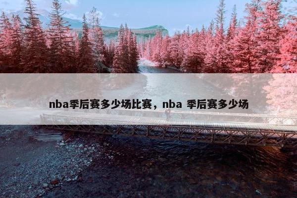 nba季后赛多少场比赛，nba 季后赛多少场