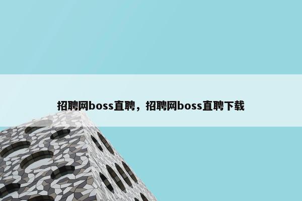 招聘网boss直聘，招聘网boss直聘获取