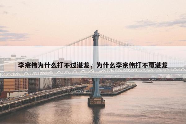 李宗伟为什么打不过谌龙，为什么李宗伟打不赢谌龙