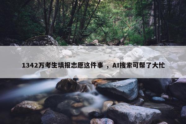 1342万考生填报志愿这件事 ，AI搜索可帮了大忙