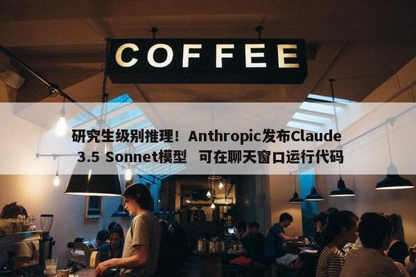 研究生级别推理！Anthropic发布Claude 3.5 Sonnet模型  可在聊天窗口运行代码