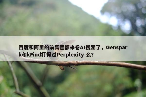 百度和阿里的前高管都来卷AI搜索了，Genspark和kFind打得过Perplexity 么？