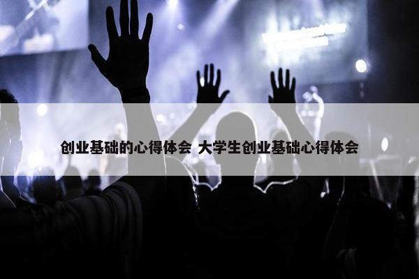 创业基础的心得体会 大学生创业基础心得体会