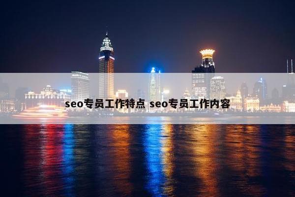 seo专员工作特点 seo专员工作内容