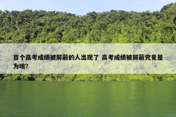 首个高考成绩被屏蔽的人出现了 高考成绩被屏蔽究竟是为啥？