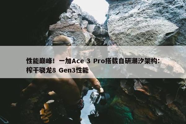 性能巅峰！一加Ace 3 Pro搭载自研潮汐架构：榨干骁龙8 Gen3性能