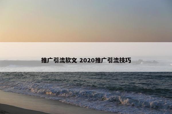 推广引流软文 2020推广引流技巧