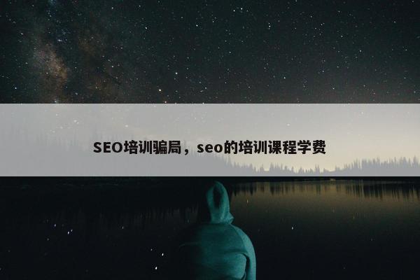 SEO培训骗局，seo的培训课程学费