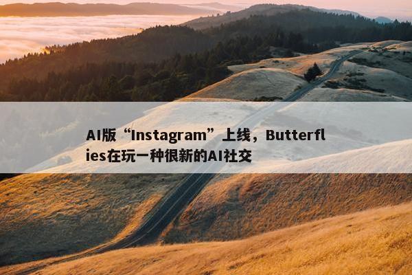 AI版“Instagram”上线，Butterflies在玩一种很新的AI社交