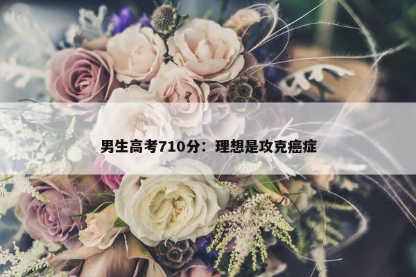 男生高考710分：理想是攻克癌症