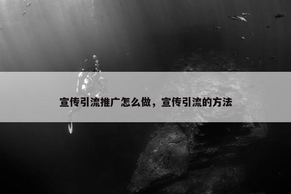 宣传引流推广怎么做，宣传引流的方法