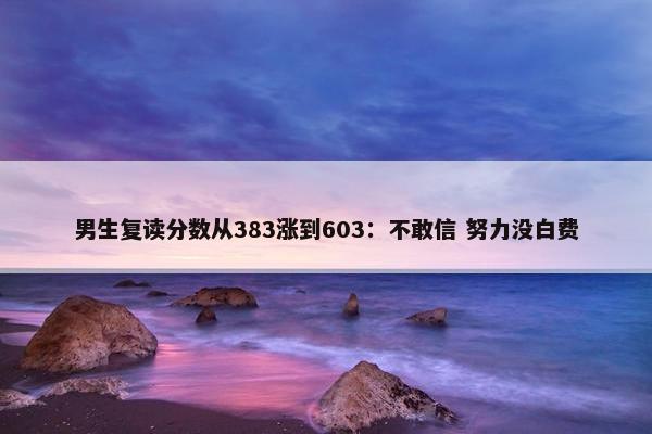 男生复读分数从383涨到603：不敢信 努力没白费