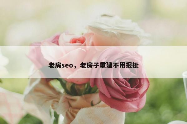 老房seo，老房子重建不用报批