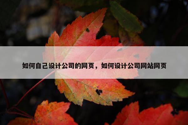 如何自己设计公司的网页，如何设计公司网站网页