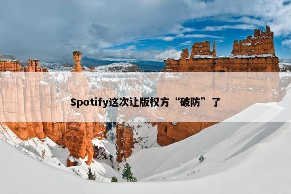 Spotify这次让版权方“破防”了