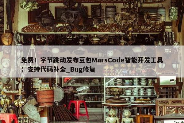 面菲！字节跳动发布豆包MarsCode智能开发工具：支持代码补全_Bug修复