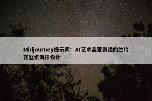 Midjourney提示词：AI艺术晶莹剔透的兰玲花壁纸海报设计