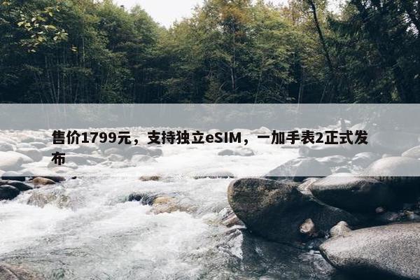 售价1799元，支持独立eSIM，一加手表2正式发布